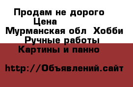 Продам не дорого  › Цена ­ 10 000 - Мурманская обл. Хобби. Ручные работы » Картины и панно   